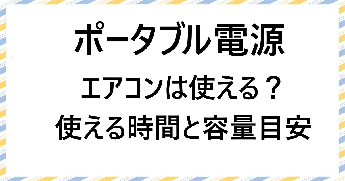 ポータブル電源でエアコン・扇風機は何時間使える?停電・キャンプ時の冷房対策&おすすめモデルまとめ